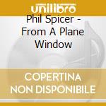 Phil Spicer - From A Plane Window cd