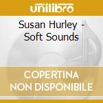 Susan Hurley - Soft Sounds cd musicale di Susan Hurley