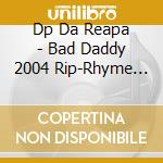 Dp Da Reapa - Bad Daddy 2004 Rip-Rhyme Teacher Vol. 2 cd musicale di Dp Da Reapa