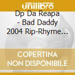 Dp Da Reapa - Bad Daddy 2004 Rip-Rhyme Teacher Vol. 2 cd