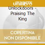 Unlockdoors - Praising The King cd musicale di Unlockdoors