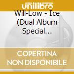 Will-Low - Ice (Dual Album Special Edition) cd musicale di Will