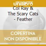 Col Ray & The Scary Cats - Feather cd