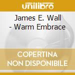James E. Wall - Warm Embrace cd musicale di James E. Wall