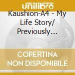 Kaushion-A4 - My Life Story/ Previously Recorded cd musicale di Kaushion