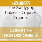 The Swirlypop Babies - Cojones Cojones cd musicale di The Swirlypop Babies