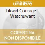 Likwid Courage - Watchuwant cd