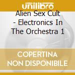 Alien Sex Cult - Electronics In The Orchestra 1 cd musicale di Alien Sex Cult