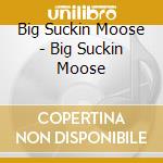 Big Suckin Moose - Big Suckin Moose cd