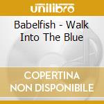 Babelfish - Walk Into The Blue cd musicale di Babelfish