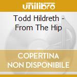 Todd Hildreth - From The Hip cd