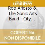 Rob Ariosto & The Sonic Arts Band - City Life cd