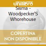 Sisma - Woodpecker'S Whorehouse cd