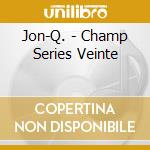 Jon-Q. - Champ Series Veinte cd musicale di Jon