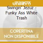 Swingin' Jezuz - Funky Ass White Trash cd