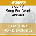 Slop - A Song For Dead Animals cd