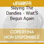 Slaying The Dandies - Wait'S Begun Again cd