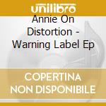 Annie On Distortion - Warning Label Ep cd musicale di Annie On Distortion