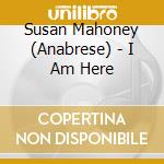 Susan Mahoney (Anabrese) - I Am Here cd musicale di Susan Mahoney (Anabrese)
