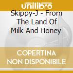 Skippy-J - From The Land Of Milk And Honey cd musicale di Skippy