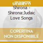 Shirona - Shirona:Judaic Love Songs cd musicale di Shirona