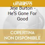 Jeje Burton - He'S Gone For Good cd musicale di Jeje Burton