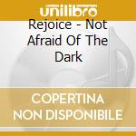 Rejoice - Not Afraid Of The Dark cd