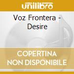 Voz Frontera - Desire cd musicale di Voz Frontera