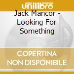 Jack Mancor - Looking For Something cd