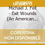Michael J. Fell - Exit Wounds (An American Tragedy) cd musicale di Michael J. Fell