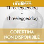 Threeleggeddog - Threeleggeddog cd musicale di Threeleggeddog