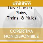 Dave Larsen - Plains, Trains, & Mules cd