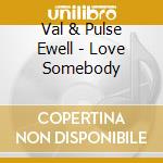 Val & Pulse Ewell - Love Somebody cd
