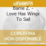 Barrie Z. - Love Has Wings To Sail cd musicale di Barrie Z.