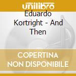 Eduardo Kortright - And Then cd