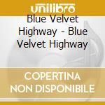 Blue Velvet Highway - Blue Velvet Highway cd musicale di Blue Velvet Highway