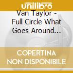 Van Taylor - Full Circle  What Goes Around Comes Around cd
