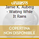Jamie K. Auberg - Waiting While It Rains cd