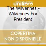 The Wilverines - Wilverines For President cd