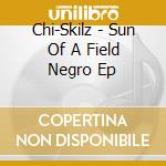 Chi-Skilz - Sun Of A Field Negro Ep cd