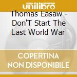 Thomas Easaw - Don'T Start The Last World War cd