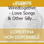 Wiredtogether - Love Songs & Other Silly Stuff cd