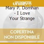 Mary P. Domhan - I Love Your Strange cd musicale di Mary P. Domhan