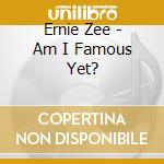 Ernie Zee - Am I Famous Yet? cd