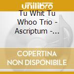 Tu Whit Tu Whoo Trio - Ascriptum - L'Ompra cd musicale di Tu Whit Tu Whoo Trio