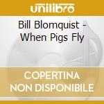 Bill Blomquist - When Pigs Fly cd musicale di Bill Blomquist
