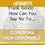 Frank Rendo - How Can You Say No To This Man? cd musicale di Frank Rendo