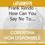 Frank Rendo - How Can You Say No To This Man? cd