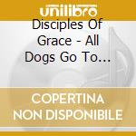 Disciples Of Grace - All Dogs Go To Heaven 1:1-16 cd musicale di Disciples Of Grace