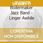 Boilermaker Jazz Band - Linger Awhile cd musicale di Boilermaker Jazz Band